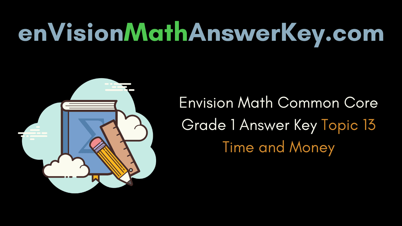 Envision Math Common Core Grade 1 Answer Key Topic 13 Time and Money