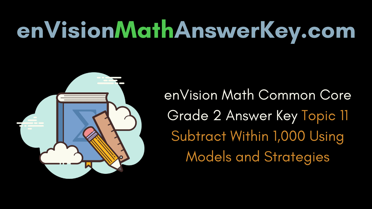 enVision Math Common Core Grade 2 Answer Key Topic 11 Subtract Within 1,000 Using Models and Strategies