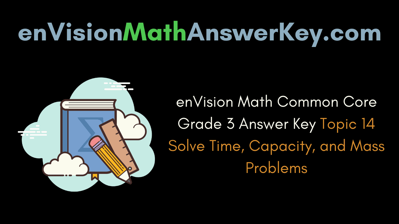 enVision Math Common Core Grade 3 Answer Key Topic 14 Solve Time, Capacity, and Mass Problems