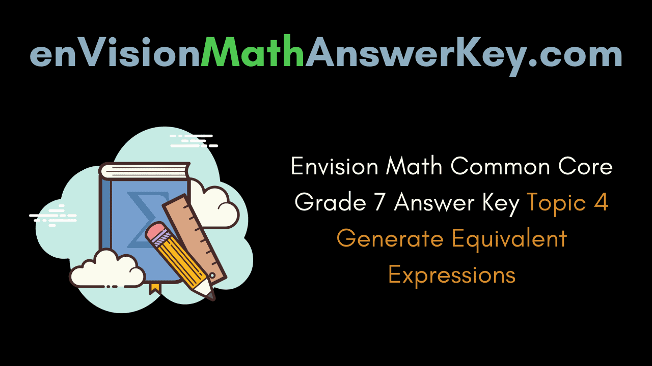 Envision Math Common Core Grade 7 Answer Key Topic 4 Generate Equivalent Expressions
