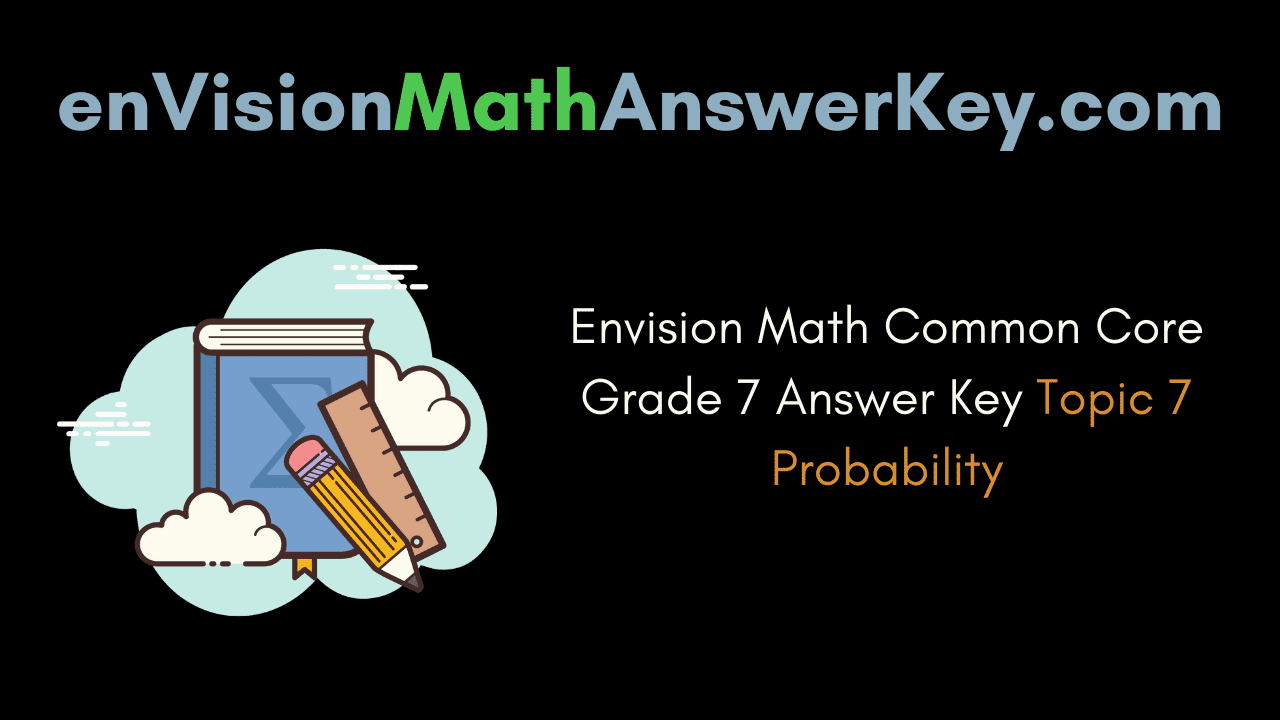 Envision Math Common Core Grade 7 Answer Key Topic 7 Probability