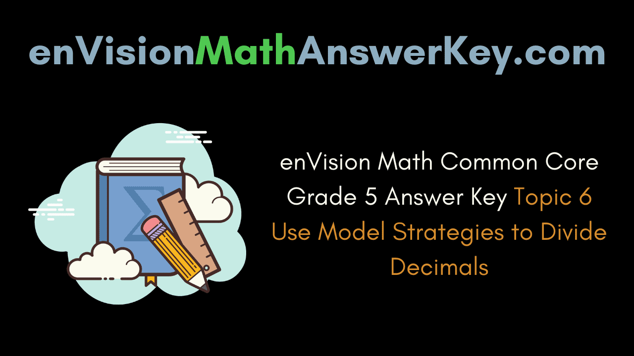 enVision Math Common Core Grade 5 Answer Key Topic 6 Use Model Strategies to Divide Decimals